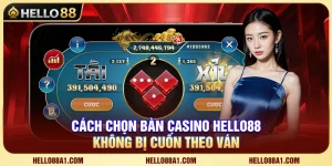 Cách Chọn Bàn Casino Hello88 Không Bị Cuốn Theo Ván