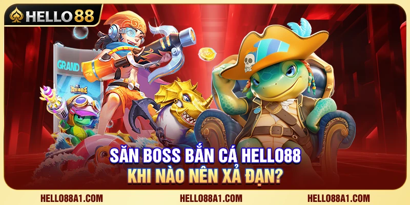 Săn Boss Bắn Cá Hello88 – Khi Nào Nên Xả Đạn? 1 Săn Boss Bắn Cá Hello88 – Khi Nào Nên Xả Đạn?